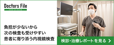 Doctors File ドクターズ・ファイル 負担が少ないから次の検査も受けやすい患者に寄り添う内視鏡検査 検診・治療レポートを見る